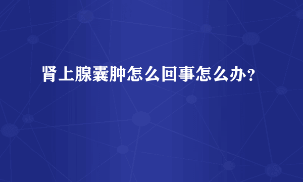 肾上腺囊肿怎么回事怎么办？