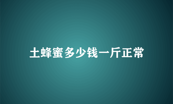 土蜂蜜多少钱一斤正常