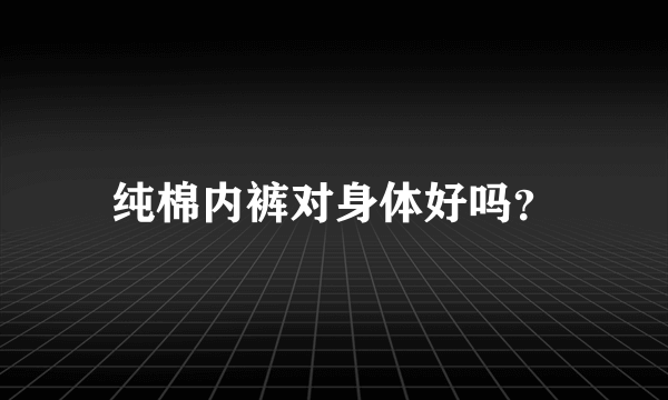 纯棉内裤对身体好吗？