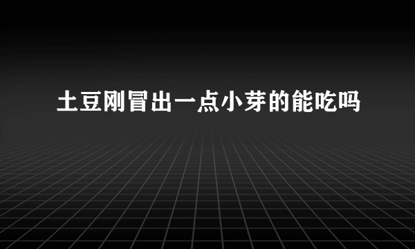 土豆刚冒出一点小芽的能吃吗