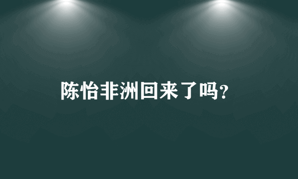 陈怡非洲回来了吗？