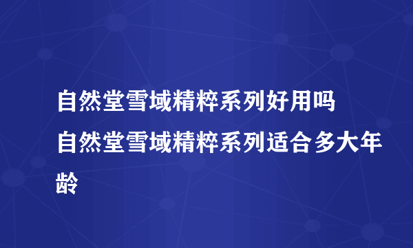 自然堂雪域精粹系列好用吗 自然堂雪域精粹系列适合多大年龄