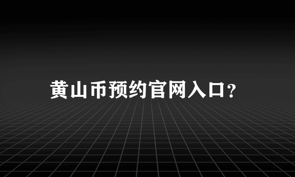 黄山币预约官网入口？