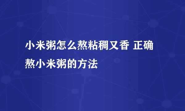 小米粥怎么熬粘稠又香 正确熬小米粥的方法