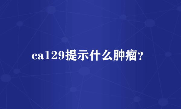 ca129提示什么肿瘤？