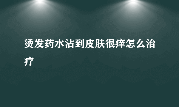 烫发药水沾到皮肤很痒怎么治疗