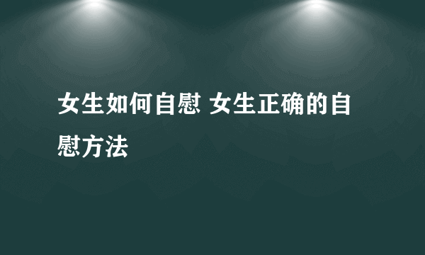 女生如何自慰 女生正确的自慰方法