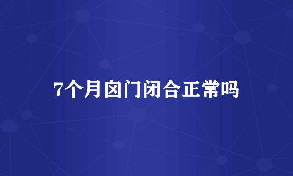 7个月囟门闭合正常吗