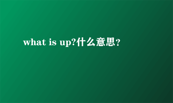 what is up?什么意思？