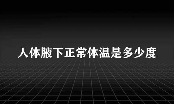 人体腋下正常体温是多少度