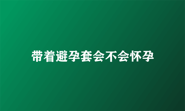 带着避孕套会不会怀孕