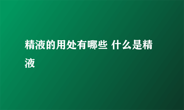 精液的用处有哪些 什么是精液