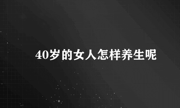 ​40岁的女人怎样养生呢