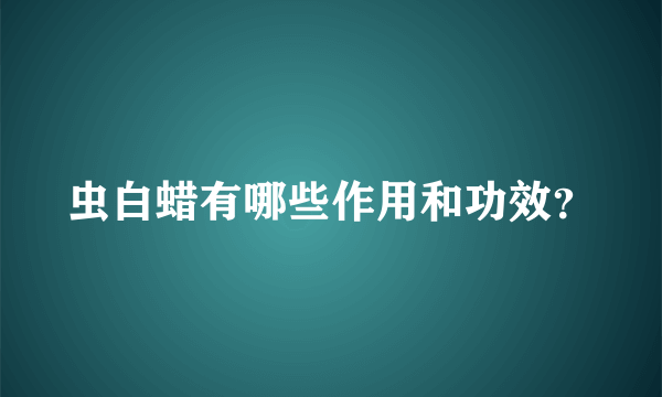 虫白蜡有哪些作用和功效？