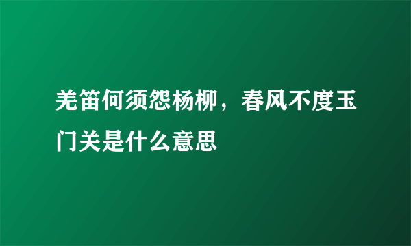 羌笛何须怨杨柳，春风不度玉门关是什么意思