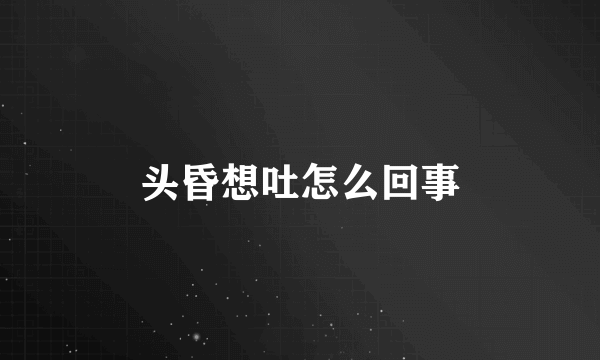 头昏想吐怎么回事