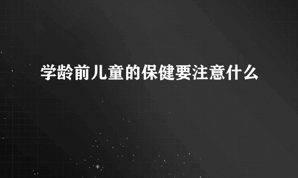 学龄前儿童的保健要注意什么