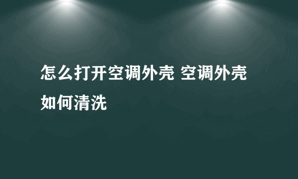 怎么打开空调外壳 空调外壳如何清洗