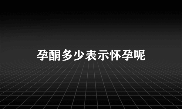 孕酮多少表示怀孕呢