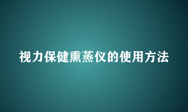 视力保健熏蒸仪的使用方法