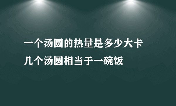 一个汤圆的热量是多少大卡 几个汤圆相当于一碗饭