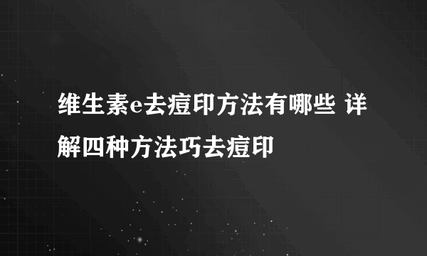 维生素e去痘印方法有哪些 详解四种方法巧去痘印