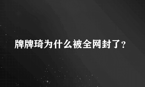 牌牌琦为什么被全网封了？