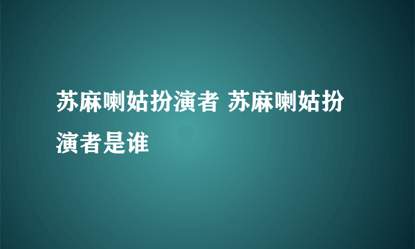 苏麻喇姑扮演者 苏麻喇姑扮演者是谁