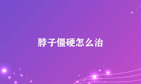 脖子僵硬怎么治