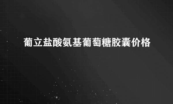 葡立盐酸氨基葡萄糖胶囊价格