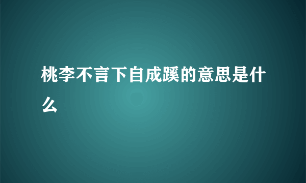 桃李不言下自成蹊的意思是什么