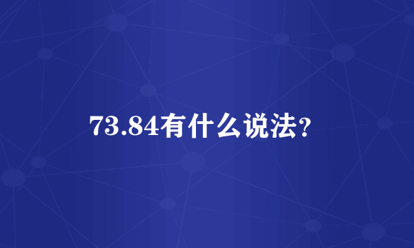 73.84有什么说法？