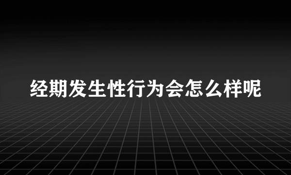 经期发生性行为会怎么样呢