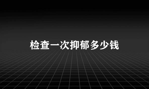 检查一次抑郁多少钱