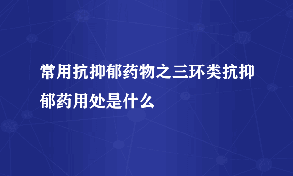 常用抗抑郁药物之三环类抗抑郁药用处是什么