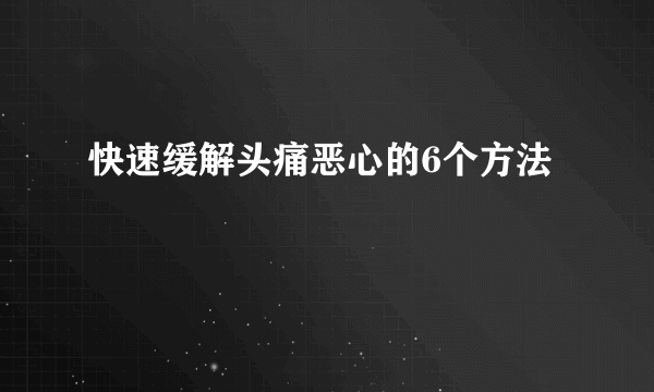 快速缓解头痛恶心的6个方法