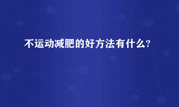 不运动减肥的好方法有什么?