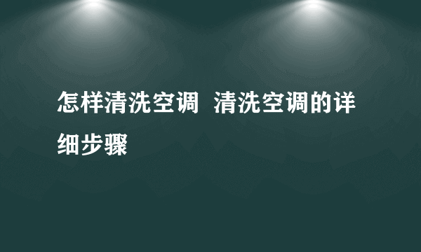 怎样清洗空调  清洗空调的详细步骤