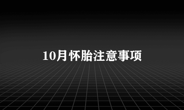 10月怀胎注意事项