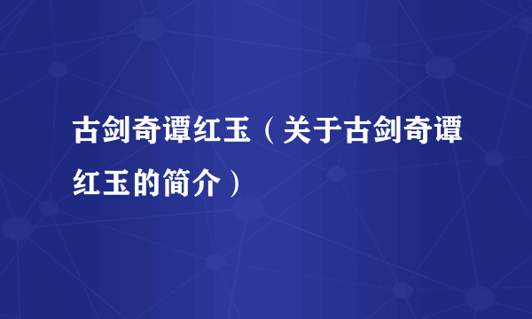 古剑奇谭红玉（关于古剑奇谭红玉的简介）