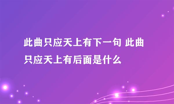 此曲只应天上有下一句 此曲只应天上有后面是什么