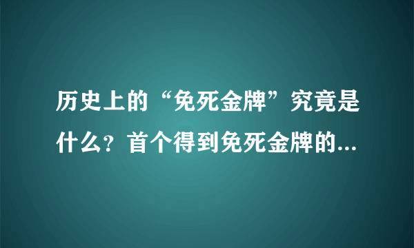 历史上的“免死金牌”究竟是什么？首个得到免死金牌的人有着怎样的结局？