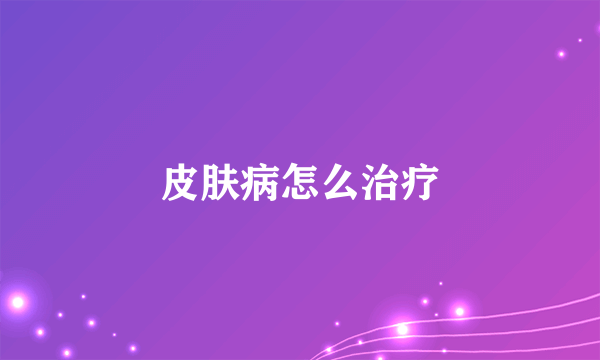 皮肤病怎么治疗