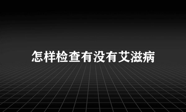 怎样检查有没有艾滋病