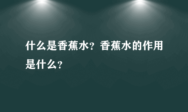 什么是香蕉水？香蕉水的作用是什么？