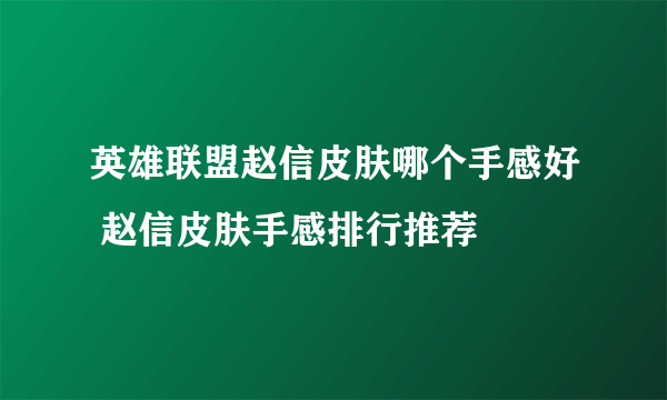 英雄联盟赵信皮肤哪个手感好 赵信皮肤手感排行推荐