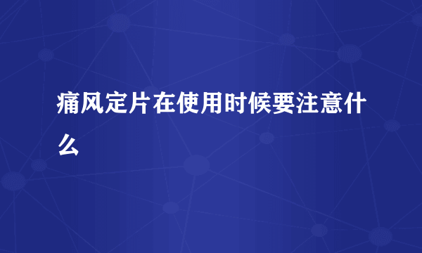 痛风定片在使用时候要注意什么