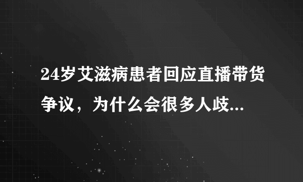 24岁艾滋病患者回应直播带货争议，为什么会很多人歧视艾滋病患者？