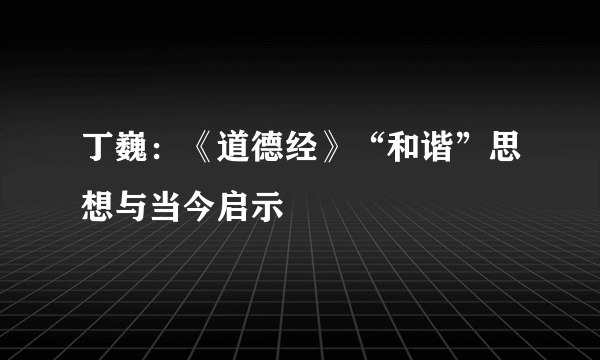 丁巍：《道德经》“和谐”思想与当今启示