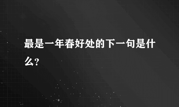 最是一年春好处的下一句是什么？